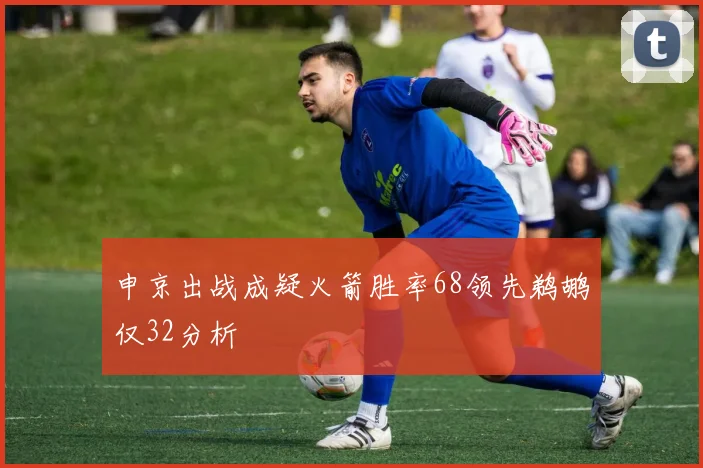 申京出战成疑火箭胜率68领先鹈鹕仅32分析