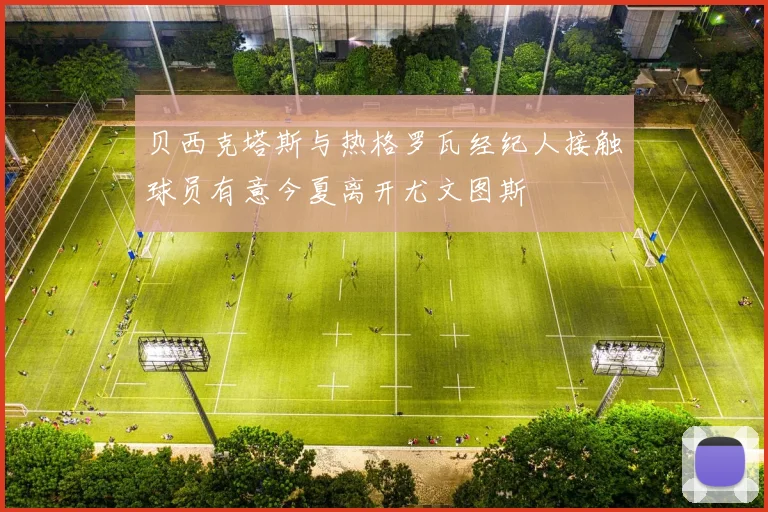 贝西克塔斯与热格罗瓦经纪人接触球员有意今夏离开尤文图斯