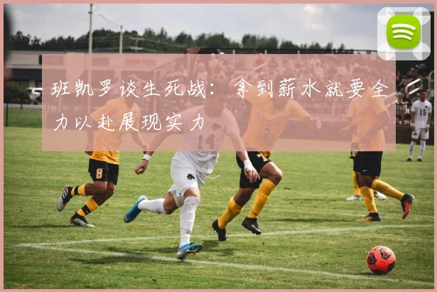 班凯罗谈生死战：拿到薪水就要全力以赴展现实力