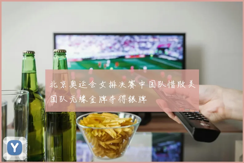 北京奥运会女排决赛中国队惜败美国队无缘金牌夺得银牌