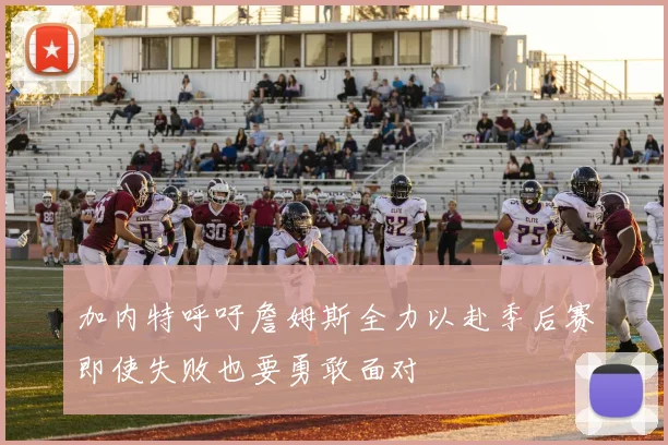 加内特呼吁詹姆斯全力以赴季后赛即使失败也要勇敢面对