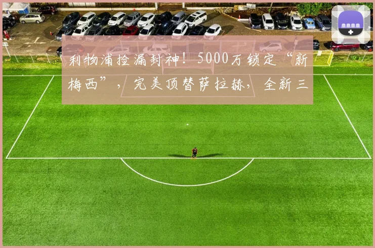 利物浦捡漏封神！5000万锁定“新梅西”，完美顶替萨拉赫，全新三叉戟出炉